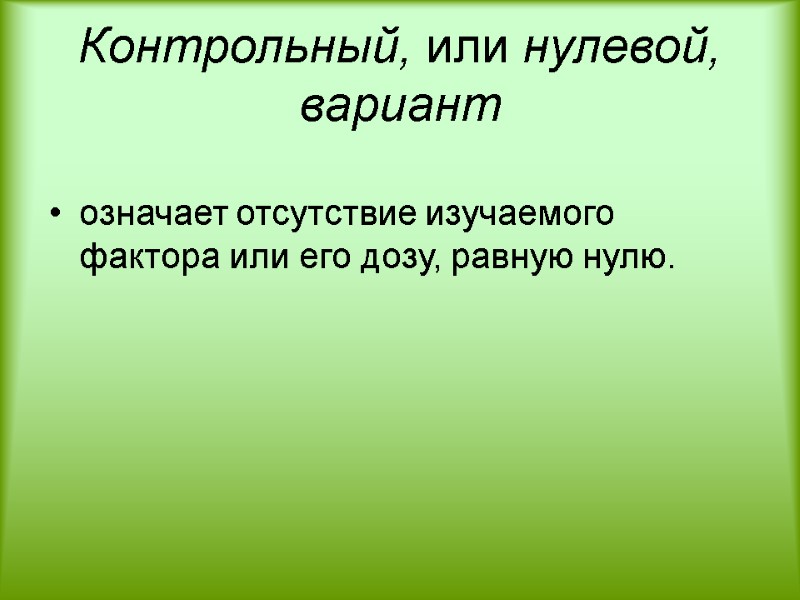Контрольный, или нулевой, вариант означает отсутствие изучаемого фактора или его дозу, равную нулю.